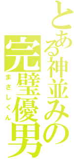 とある神並みの完璧優男（まさしくん）