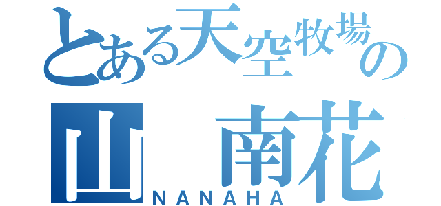 とある天空牧場の山 南花（ＮＡＮＡＨＡ）