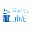 とある天空牧場の山 南花（ＮＡＮＡＨＡ）