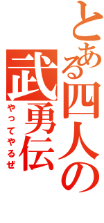 とある四人の武勇伝（やってやるぜ）