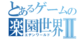 とあるゲームの楽園世界Ⅱ（エデンワールド）