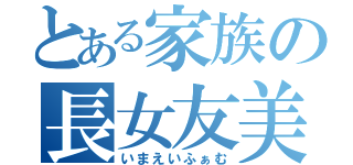 とある家族の長女友美（いまえいふぁむ）