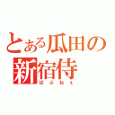 とある瓜田の新宿侍（ぱぶねぇ）