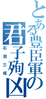 とある豊臣軍の君子殉凶（石田三成）