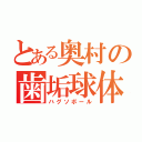 とある奥村の歯垢球体（ハグソボール）