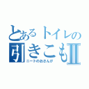 とあるトイレの引きこもりのⅡ（ニートのおさんが）