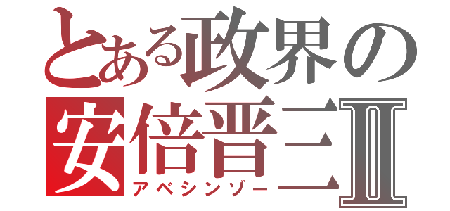 とある政界の安倍晋三Ⅱ（アベシンゾー）