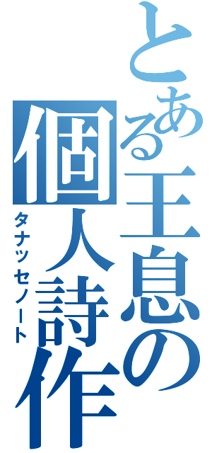 とある王息の個人詩作帳（タナッセノート）