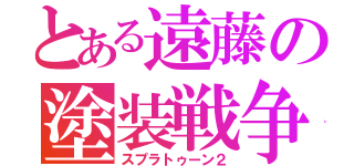 とある遠藤の塗装戦争Ⅱ（スプラトゥーン２）