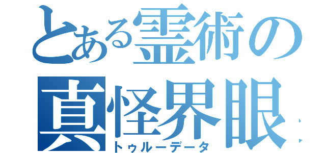 とある霊術の真怪界眼（トゥルーデータ）