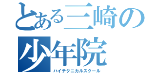 とある三崎の少年院（ハイテクニカルスクール）