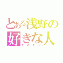 とある浅野の好きな人は（だれだ？）