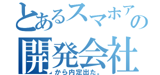 とあるスマホアプリの開発会社（から内定出た。）