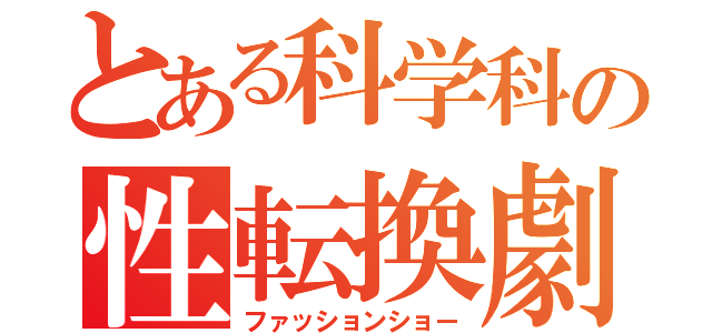 とある科学科の性転換劇（ファッションショー）