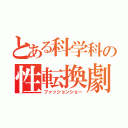 とある科学科の性転換劇（ファッションショー）