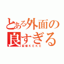 とある外面の良すぎる（変態ＫＥＫＥ）