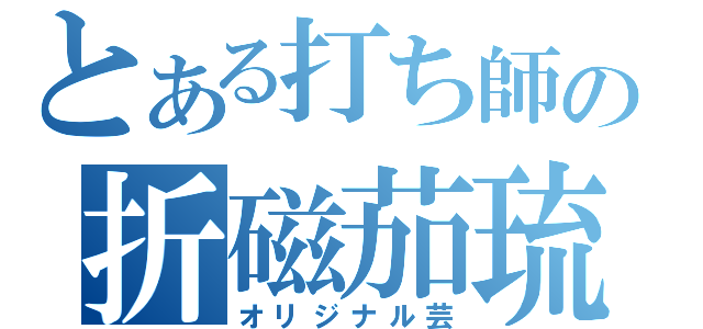 とある打ち師の折磁茄琉（オリジナル芸）