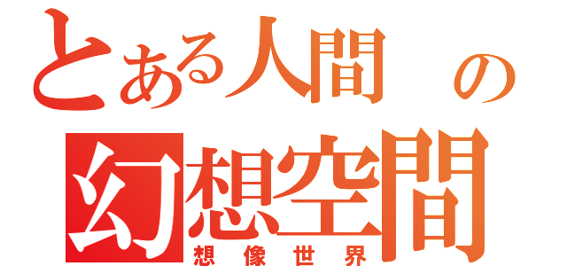 とある人間 の幻想空間（想像世界）