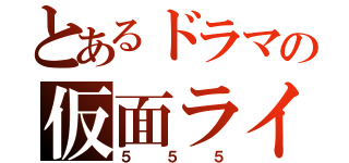 とあるドラマの仮面ライダー（５５５）