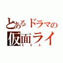 とあるドラマの仮面ライダー（５５５）