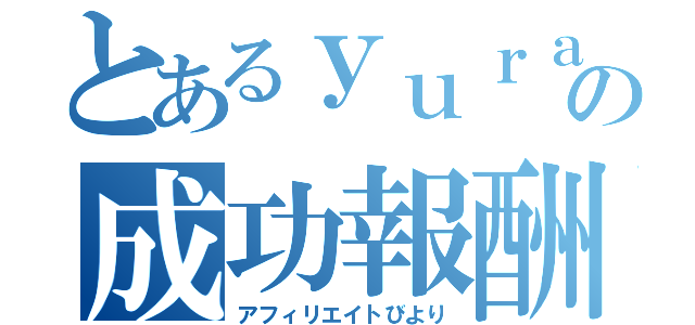 とあるｙｕｒａ＊の成功報酬（アフィリエイトびより）