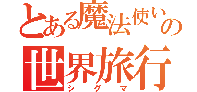 とある魔法使いの世界旅行記（シグマ）