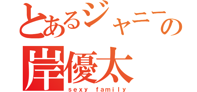 とあるジャニーズＪｒ．の岸優太（ｓｅｘｙ ｆａｍｉｌｙ）