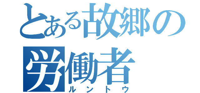 とある故郷の労働者（ルントウ）