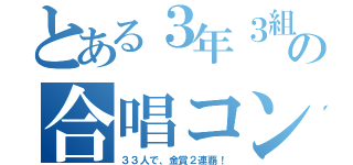 とある３年３組の合唱コン（３３人で、金賞２連覇！）