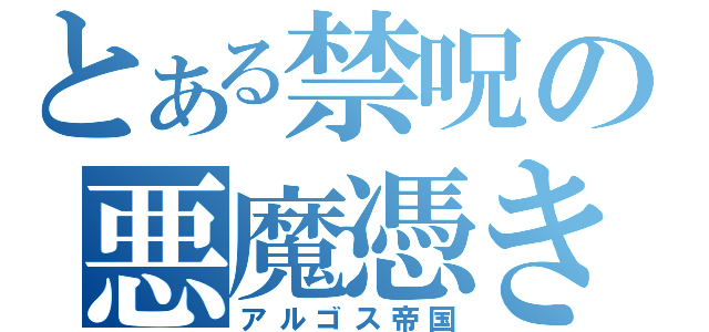 とある禁呪の悪魔憑き（アルゴス帝国）