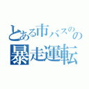 とある市バスのの暴走運転（）