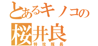 とあるキノコの桜井良（特攻隊長）