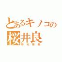 とあるキノコの桜井良（特攻隊長）