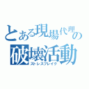 とある現場代理人の破壊活動（ストレスブレイク）