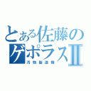 とある佐藤のゲポラスⅡ（汚物製造機）