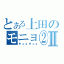 とある上田のモニョ②Ⅱ（モニョモニョ）