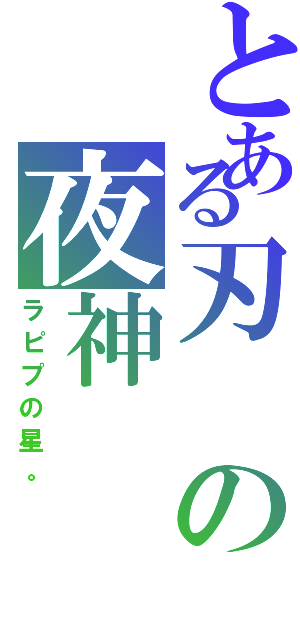 とある刃の夜神（ラピプの星。）