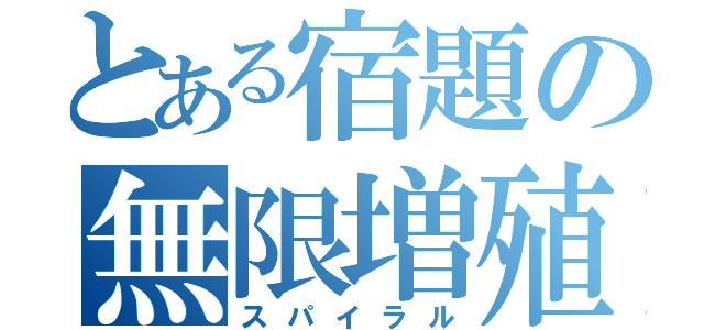 とある宿題の無限増殖（スパイラル）