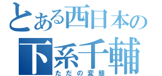 とある西日本の下系千輔（ただの変態）