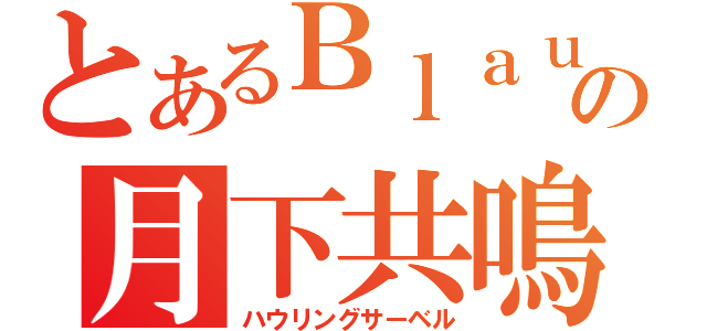 とあるＢｌａｕｅｔの月下共鳴（ハウリングサーベル）