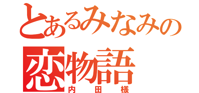 とあるみなみの恋物語（内田様）