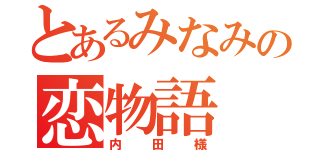 とあるみなみの恋物語（内田様）