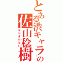 とある渋キャラの佐山稔樹 （なりきれない）