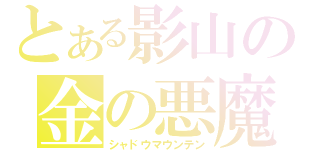 とある影山の金の悪魔（シャドウマウンテン）