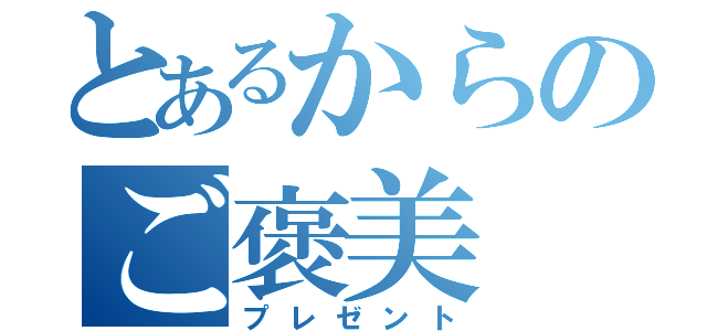 とあるからのご褒美（プレゼント）