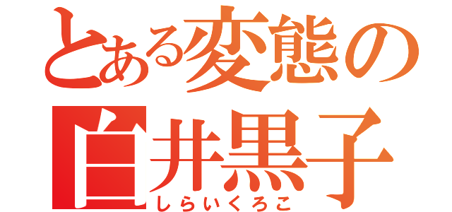 とある変態の白井黒子（しらいくろこ）