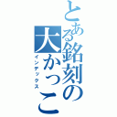 とある銘刻の大かっこいい（インデックス）