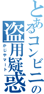 とあるコンビニの盗用疑惑（かじやマート）