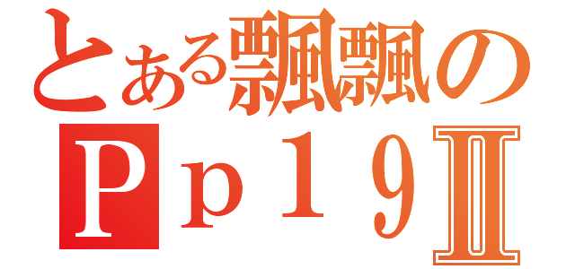 とある飄飄のＰｐ１９Ⅱ（）