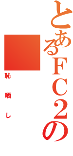 とあるＦＣ２の（恥晒し）